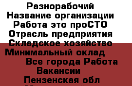 Разнорабочий › Название организации ­ Работа-это проСТО › Отрасль предприятия ­ Складское хозяйство › Минимальный оклад ­ 30 000 - Все города Работа » Вакансии   . Пензенская обл.,Мокшанский р-н
